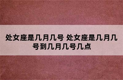 处女座是几月几号 处女座是几月几号到几月几号几点